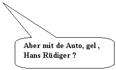Abgerundete rechteckige Legende: Aber mit de Auto, gel , Hans Rdiger ?